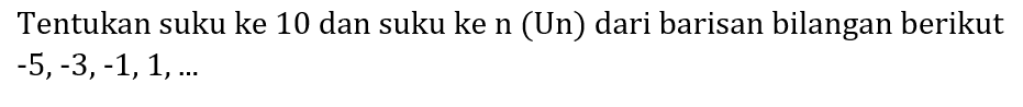 Tentukan suku ke 10 dan suku ke n (Un) dari barisan bilangan berikut  -5,-3,-1,1, ...