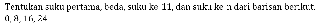 Tentukan suku pertama, beda, suku ke-11, dan suku ke-n dari barisan berikut.  0,8,16,24
