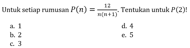 Untuk setiap rumusan  P(n)=(12)/(n(n+1)) . Tentukan untuk  P(2) ! 
a. 1
d. 4
b. 2
e. 5
c. 3