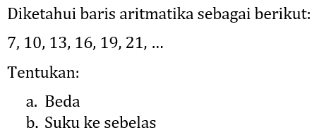 Diketahui baris aritmatika sebagai berikut:  7,10,13,16,19,21, ... 
Tentukan:
a. Beda
b. Suku ke sebelas