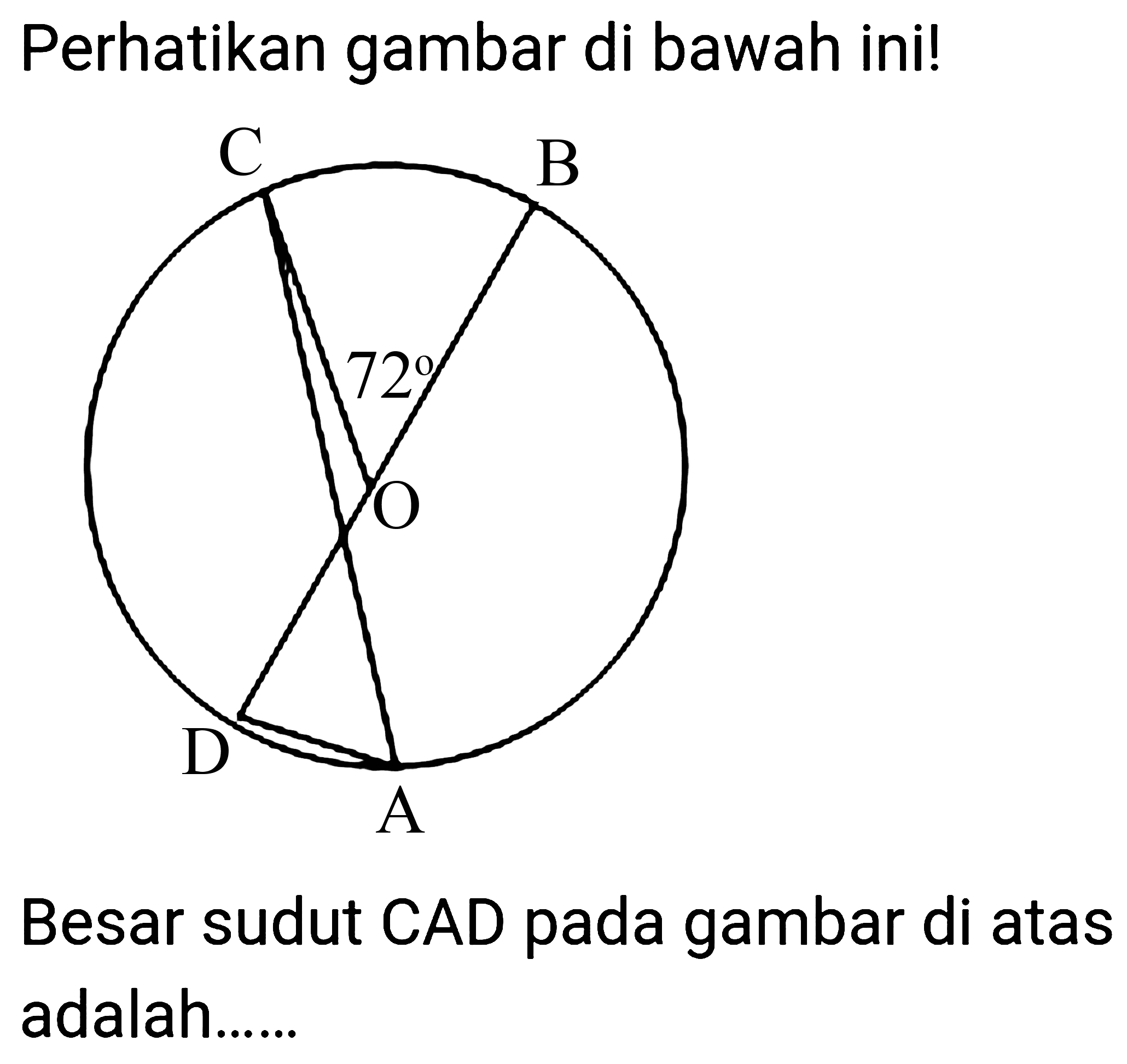 Perhatikan gambar di bawah ini!
C B 72 O D A
Besar sudut CAD pada gambar di atas adalah......