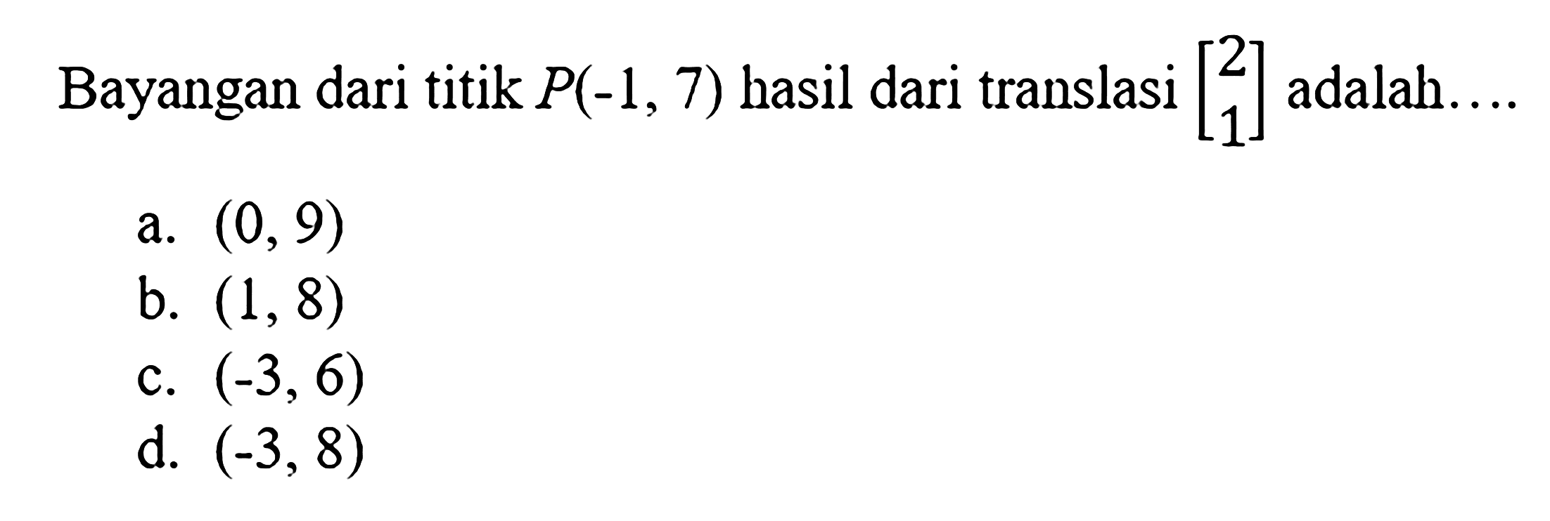 Bayangan dari titik  P(-1,7)  hasil dari translasi  [2  1]  adalah....