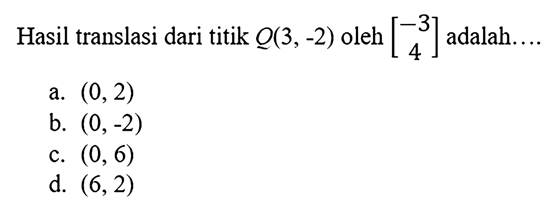 Hasil translasi dari titik Q(3,-2) oleh [-3 4] adalah....