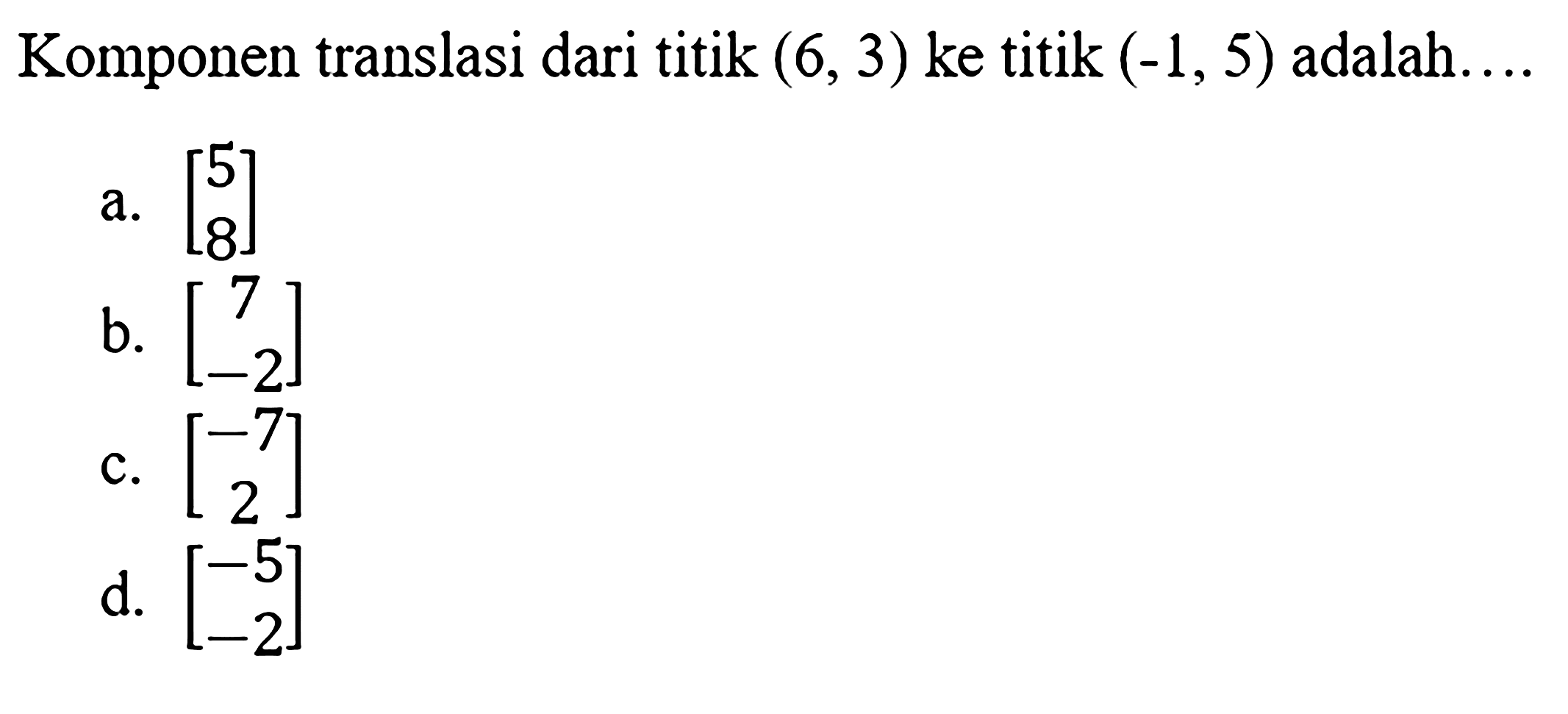 Komponen translasi dari titik (6,3) ke titik (-1,5) adalah....