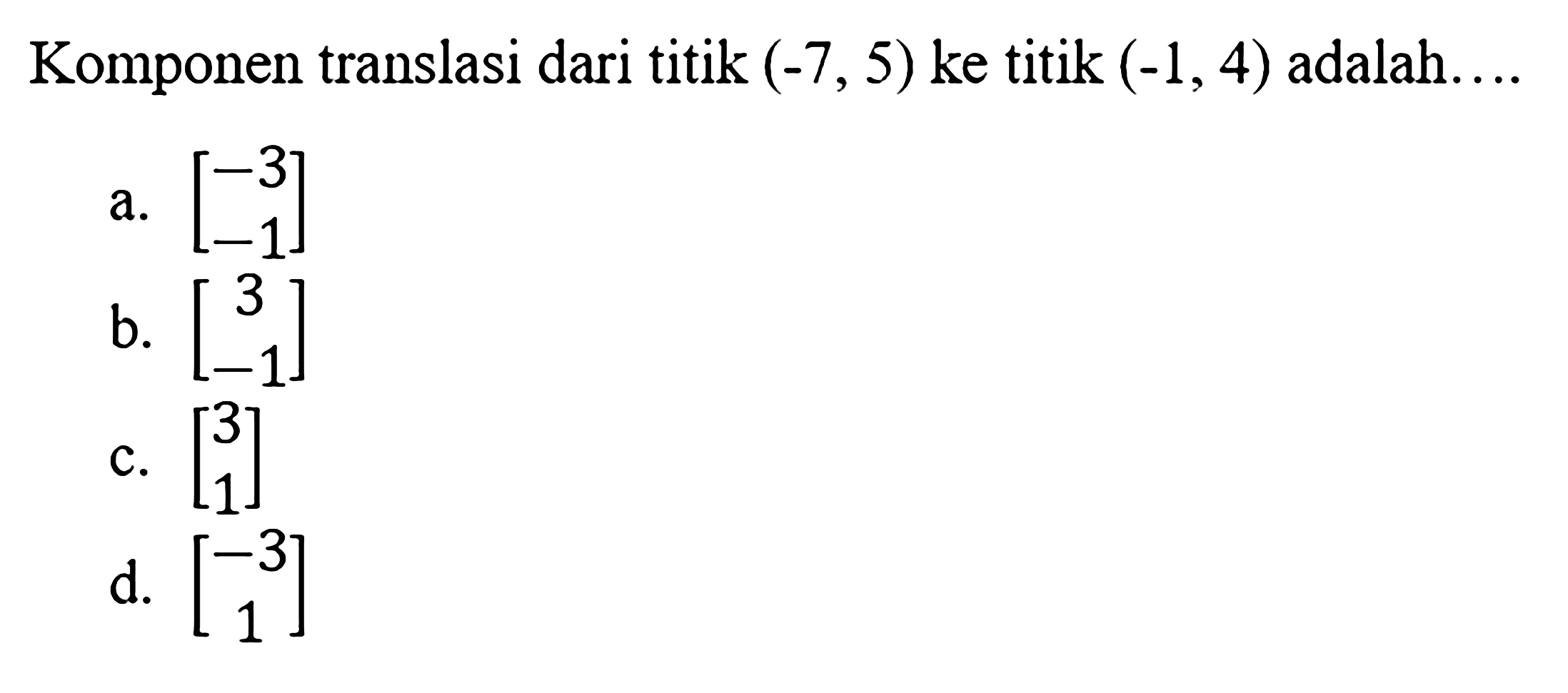 Komponen translasi dari titik (-7,5) ke titik (-1,4) adalah.... 