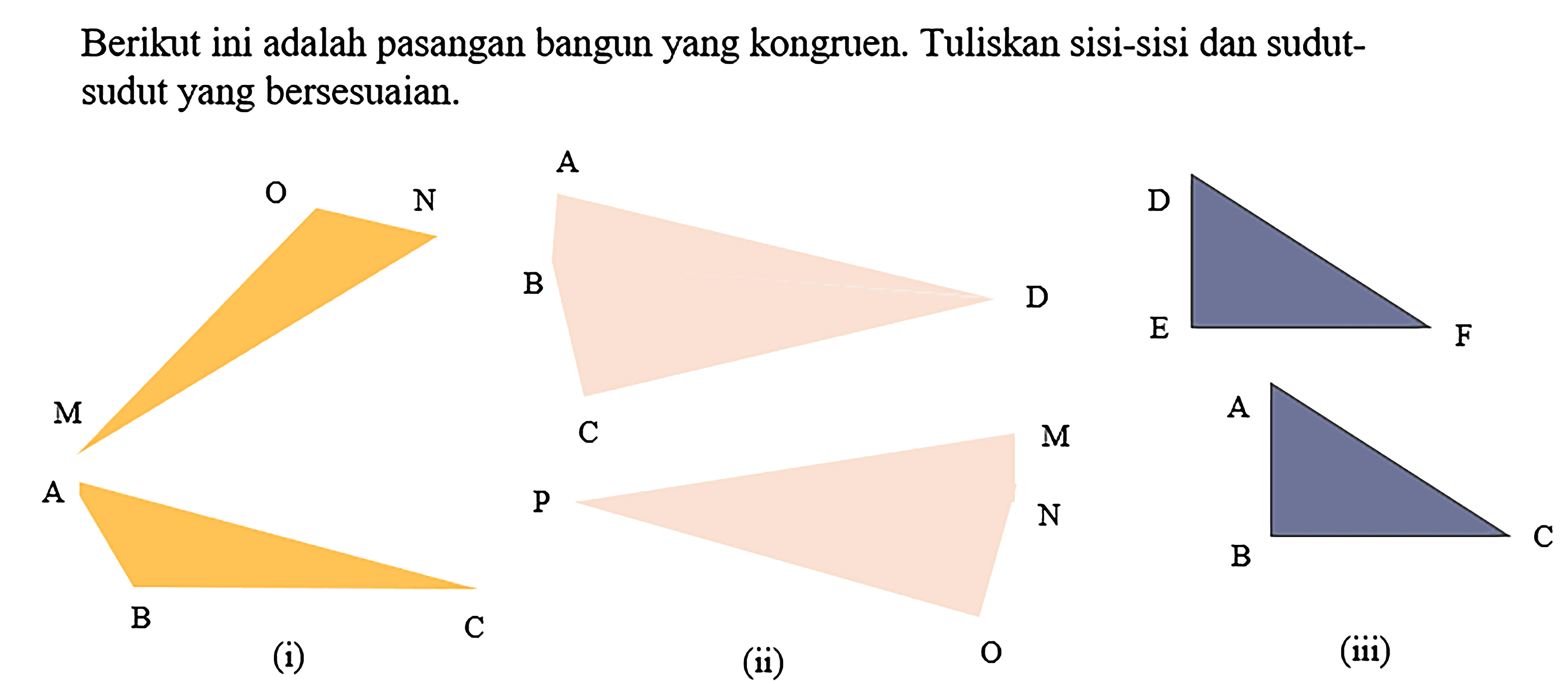 Berikut ini adalah pasangan bangun yang kongruen. Tuliskan sisi-sisi dan sudut-sudut yang bersesuaian. O N M A B C D D E F A B C P M N A B C (i) (ii) (iii)