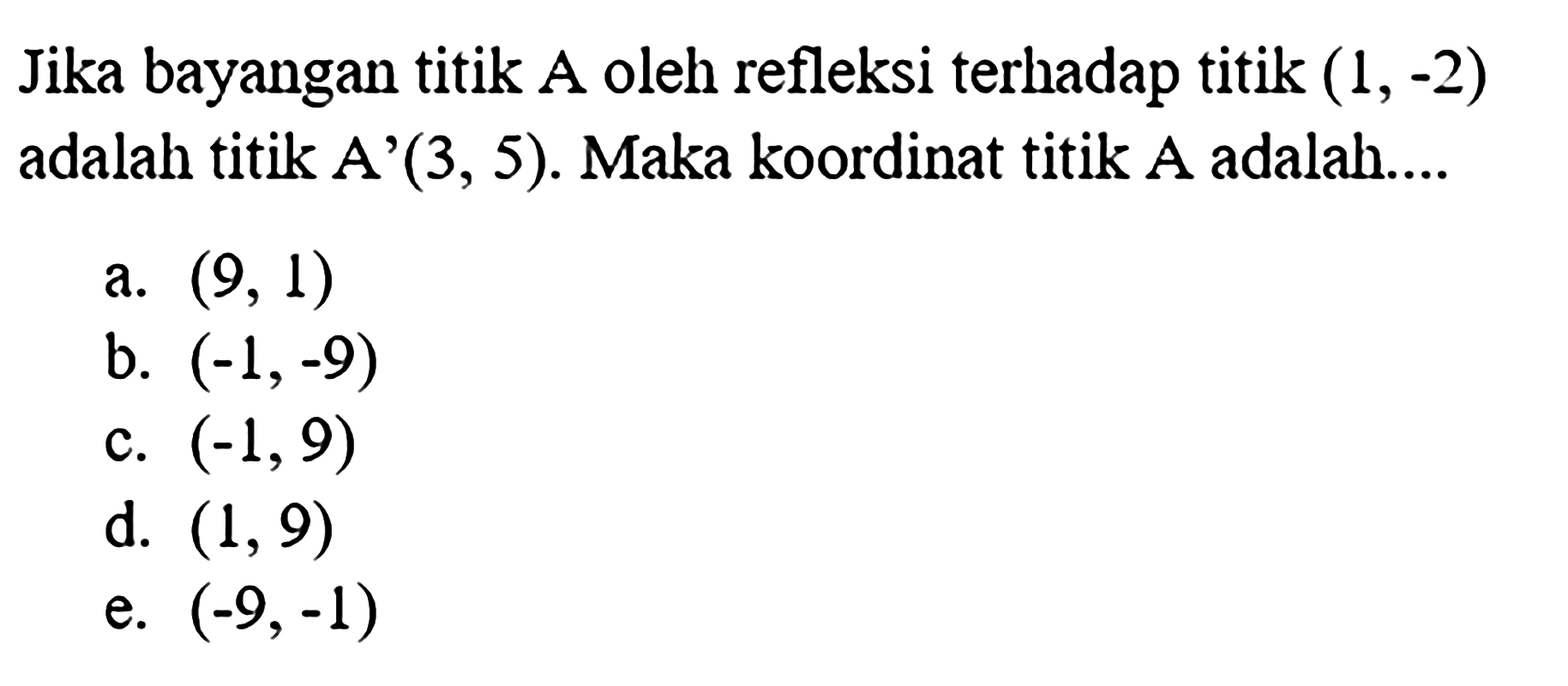 Jika bayangan titik  A  oleh refleksi terhadap titik  (1,-2)  adalah titik  A'(3,5). Maka koordinat titik  A  adalah....
