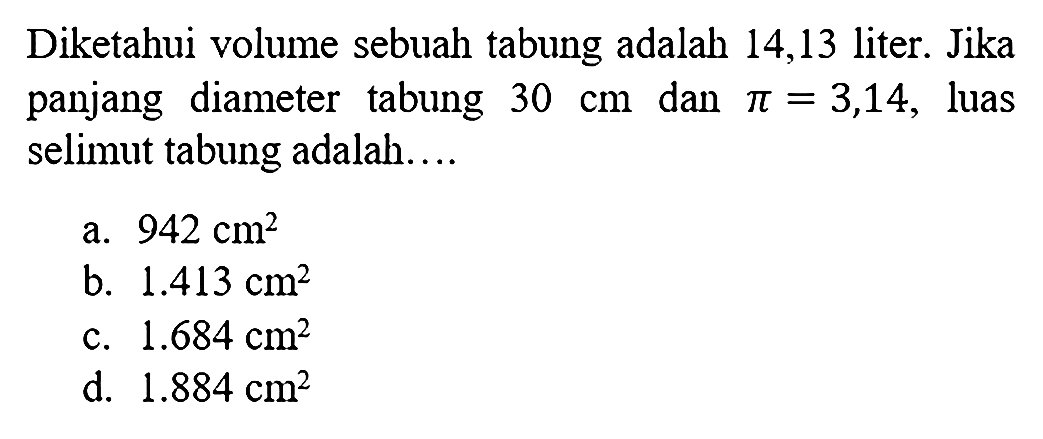 Diketahui volume sebuah tabung adalah 14,13 liter. Jika panjang diameter tabung  30cm  dan  pi=3,14 , luas selimut tabung adalah....