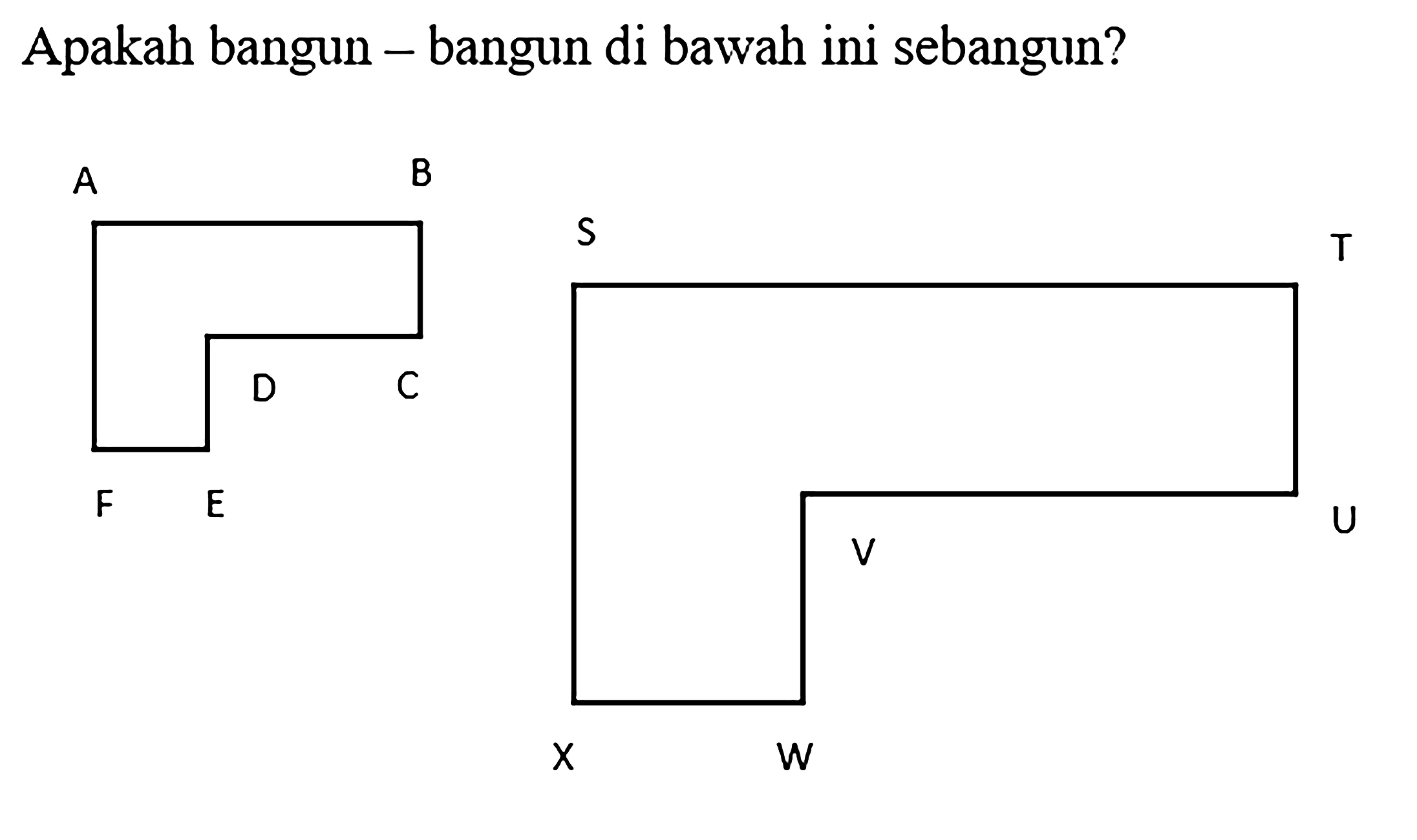 Apakah bangun - bangun di bawah ini sebangun? A B C D E F S T U V W X