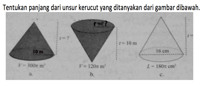 Tentukan panjang dari unsur kerucut yang ditanyakan dari gambar dibawah. a. V=300 pi m^3 10 m t=? b. V=120 pi m^3 t=10m r=? c. L=180 pi cm^2 10 cm t=?