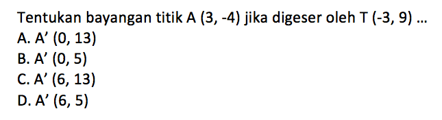 Tentukan bayangan titik  A(3,-4)  jika digeser oleh  T(-3,9) ... 
