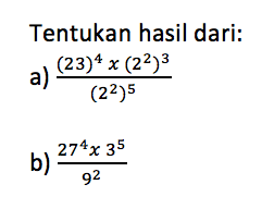 Tentukan hasil dari: a) ((23)^4 x (2^2)^3) / (2^2)^5 b. (27^4 x 3^5) / 9^2