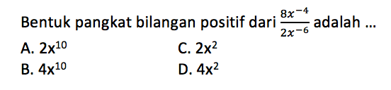 Bentuk pangkat bilangan positif dari (8x^-4)/(2x^-6) adalah ...