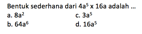 Bentuk sederhana dari 4a^5 x 16a adalah .... a. 8a^2 b. 64a^6 c. 3a^5 d. 16a^5