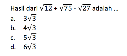 Hasil dari akar(12) + akar(75) - akar(27) adalah... a. 3 akar(3) b. 4 akar(3) c. 5 akar(3) d. 6 akar(3)