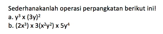 Sederhanakanlah operasi perpangkatan berikut ini! a. y^3 x (3y)^2 b. (2x^3) x 3(x^2 y^2) x 5y^4