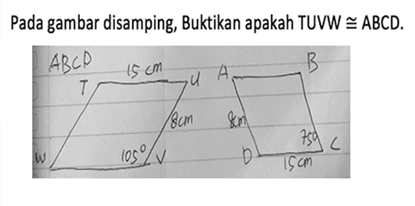 Pada gambar disamping, Buktikan apakah TUVW kongruen ABCD. ABCD T 15 cm U 8 cm W 105 V A B 8 cm 75 D 15 cm C 