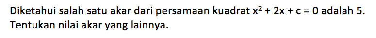 Diketahui salah satu akar dari persamaan kuadrat x^2 + 2x + c = 0 adalah 5. Tentukan nilai akar yang lainnya.