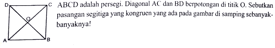 ABCD adalah persegi. Diagonal AC dan BD berpotongan di titik O. Sebutkan pasangan segitiga yang kongruen yang ada pada gambar di samping sebanyak-banyaknya! D C O A B