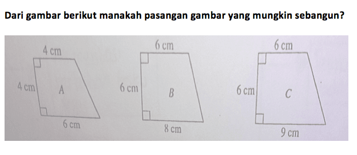 Dari gambar berikut manakah pasangan gambar yang mungkin sebangun? trapesium A 4 cm 4 cm 6 cm trapesium B 6 cm 6 cm 8 cm trapesium C 6 cm 6 cm 9 cm