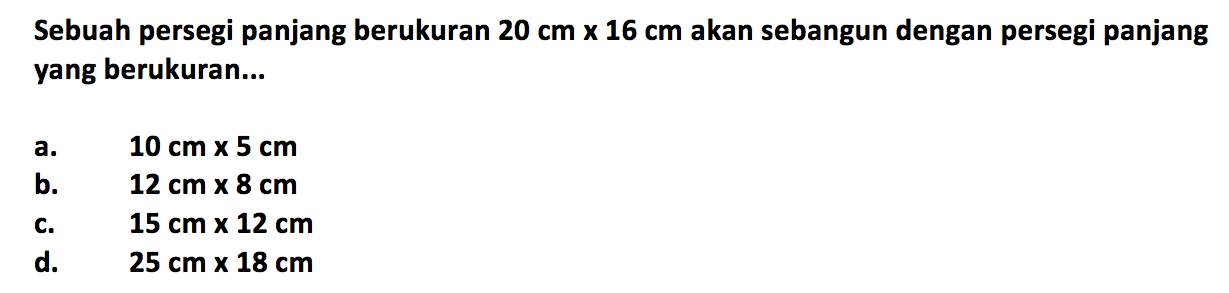 Sebuah persegi panjang berukuran 20 cm x 16 cm akan sebangun dengan persegi panjang yang berukuran...