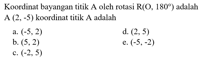 Koordinat bayangan titik A oleh rotasi R(O, 180) adalah A (2,-5) koordinat titik A adalah 