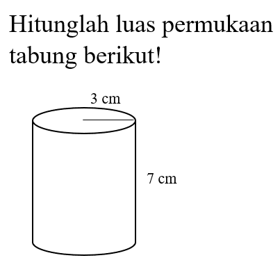 Hitunglah luas permukaan tabung berikut! 3 cm 7 cm