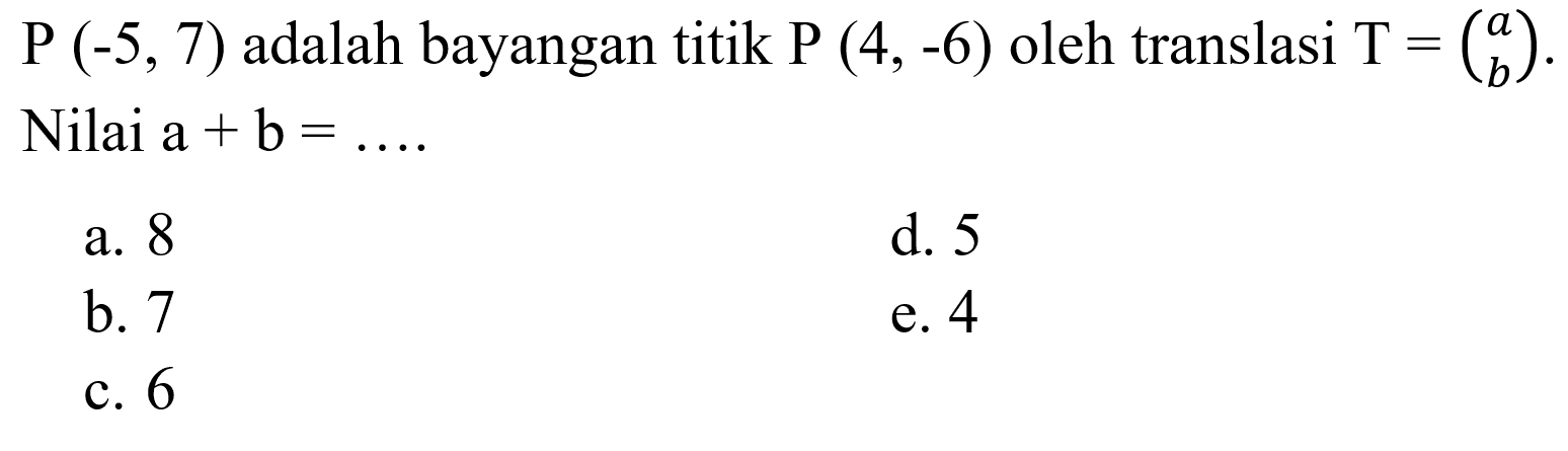 P(-5,7)  adalah bayangan titik  P(4,-6)  oleh translasi  T=(a  b) . Nilai  a+b=... 