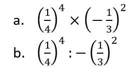 a.  (1/4)^4 x (-1/3)^2 
b.  (1/4)^4 : - (1/3)^2 