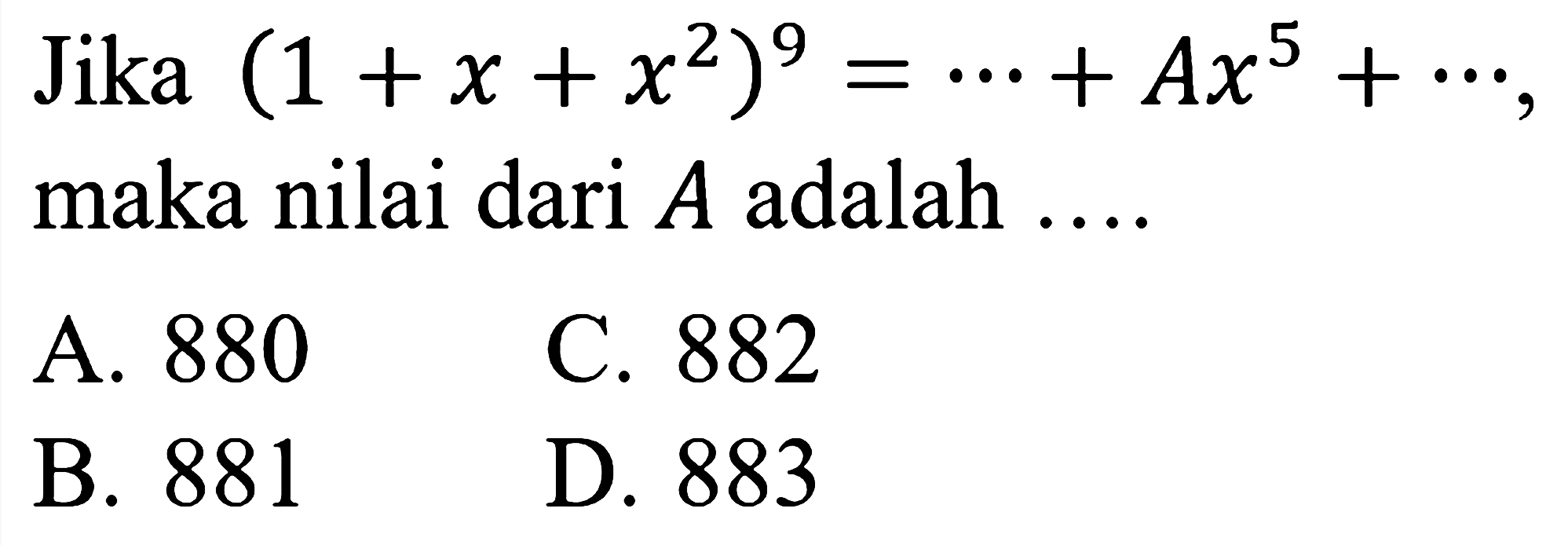 Jika  (1+x+x^(2))^(9)=..+A x^(5)+..  maka nilai dari  A  adalah ....
A. 880
C. 882
B. 881
D. 883