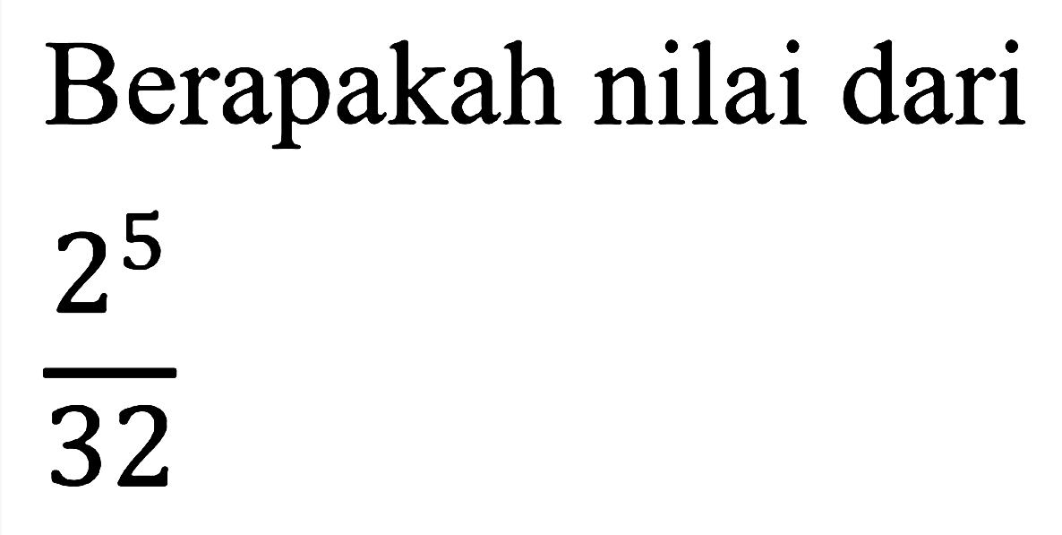 Berapakah nilai dari

(2^(5))/(32)
