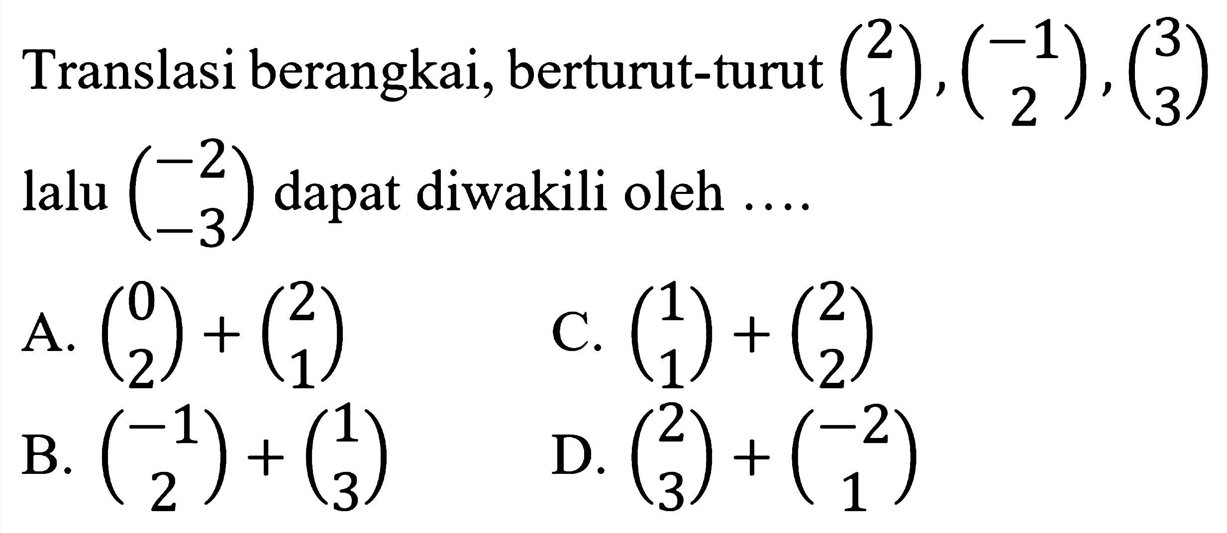 Translasi berangkai, berturut-turut (2  1), (-1  2),(3  3)  lalu (-2  -3)  dapat diwakili oleh ....
