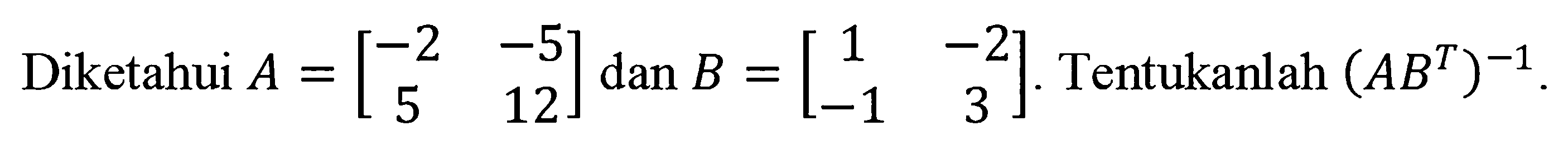 Diketahui A = [-2 -5 5 12] dan B = [1 -2 -1 3]. Tentukan (AB^T)^(-1).