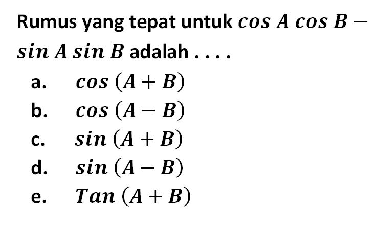 Rumus yang tepat untuk cos A cos B - sin A sin B adalah . . . .