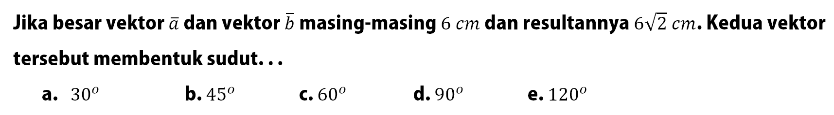 Jika besar vektor a dan vektor b masing-masing 6 cm dan resultannya 6 akar(2) cm. Kedua vektor tersebut membentuk sudut...