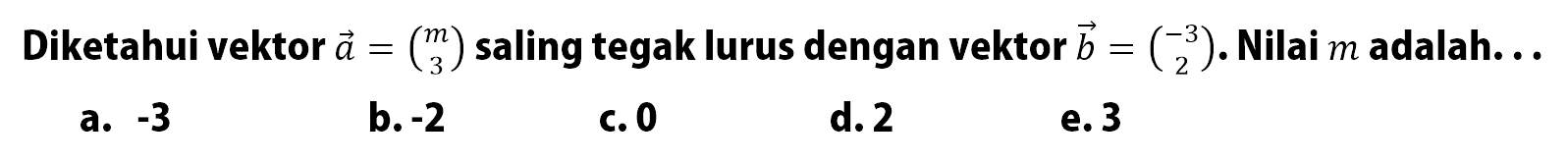 Diketahui vektor a=(m 3) saling tegak lurus dengan vektor b=(-3 2). Nilai m adalah...