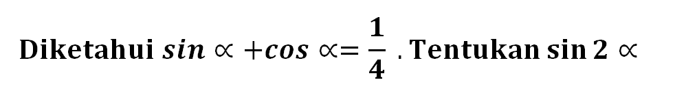 Diketahui sin a+cos a=1/4. Tentukan sin 2a 