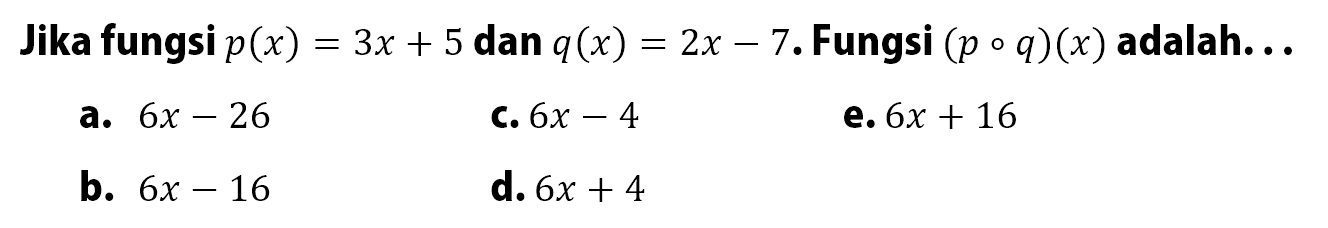 Jika fungsi p(x)=3x+5 dan q(x)=2x-7. Fungsi (poq)(x) adalah...