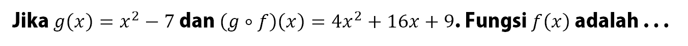 Jika  g(x)=x^2-7  dan  (gof)(x)=4x^2+16x+9. Fungsi  f(x)  adalah ...