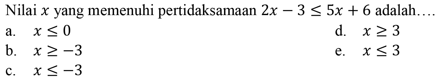 Nilai x yang memenuhi pertidaksamaan 2x-3<=5x+6 adalah ...