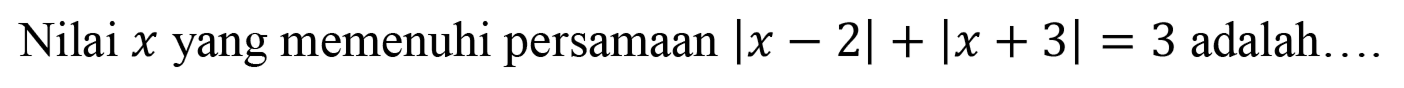 Nilai x yang memenuhi persamaan |x-2|+|x+3|=3 adalah ..