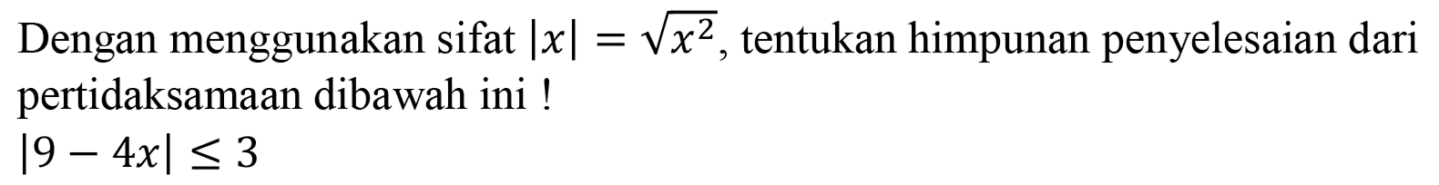 Dengan menggunakan sifat |x|=akar(x^2) , tentukan himpunan penyelesaian dari pertidaksamaan dibawah ini! |9-4x] <= 3