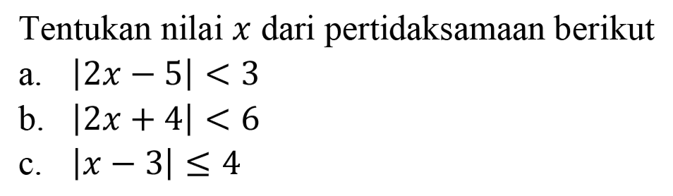 Tentukan nilai x dari pertidaksamaan berikut a. |2x-5|<3 b. |2x+4|<6 c. |x-3|<=4