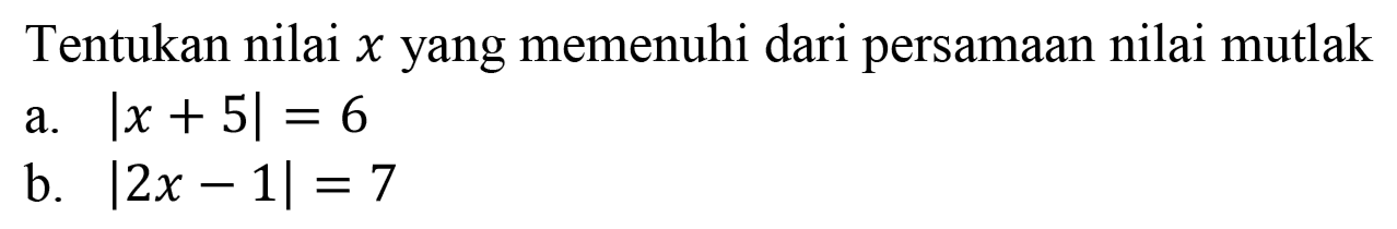 Tentukan nilai x yang memenuhi dari persamaan nilai mutlak a. Ix+5|=6 b. |2x-1|=7