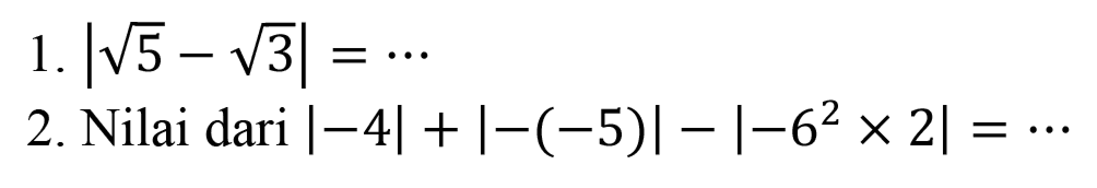 1. |akar(5)-akar(3)|=... 2. Nilai dari |-4|+|-(-5)|-|-6^2x2|=...