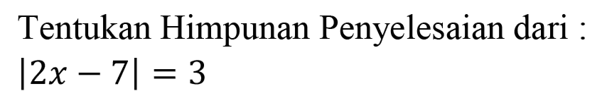 Tentukan Himpunan Penyelesaian dari |2x-7|=3