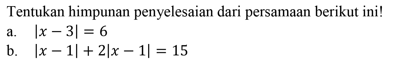 Tentukan himpunan penyelesaian dari persamaan berikut inil a. |x-3|=6 b. |x-1|+2|x-1|=15