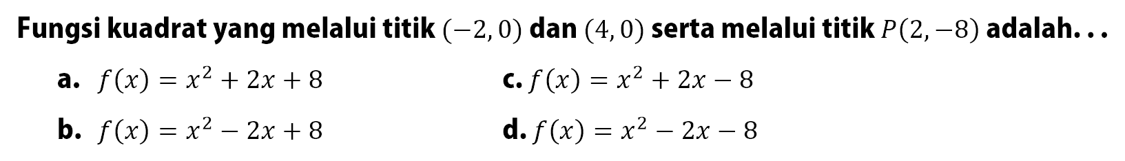 Fungsi kuadrat yang melalui titik (-2,0) dan (4,0) serta melalui titik P(2,-8) adalah....
