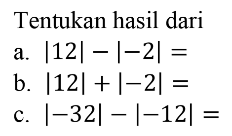 Tentukan hasil dari a. |12|-|-2|= b. |12|+|-2|= c. |-32|-|-12|=