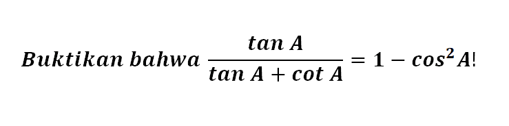 Buktikan bahwa tan A/(tan A+cot A)=1-cos^2 A! 